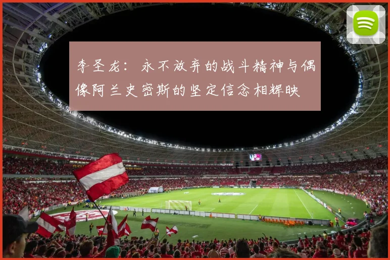 李圣龙：永不放弃的战斗精神与偶像阿兰史密斯的坚定信念相辉映