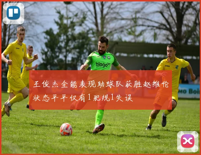 王俊杰全能表现助球队获胜赵维伦状态平平仅有1犯规1失误
