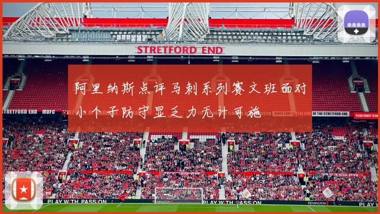 阿里纳斯点评马刺系列赛文班面对小个子防守显乏力无计可施