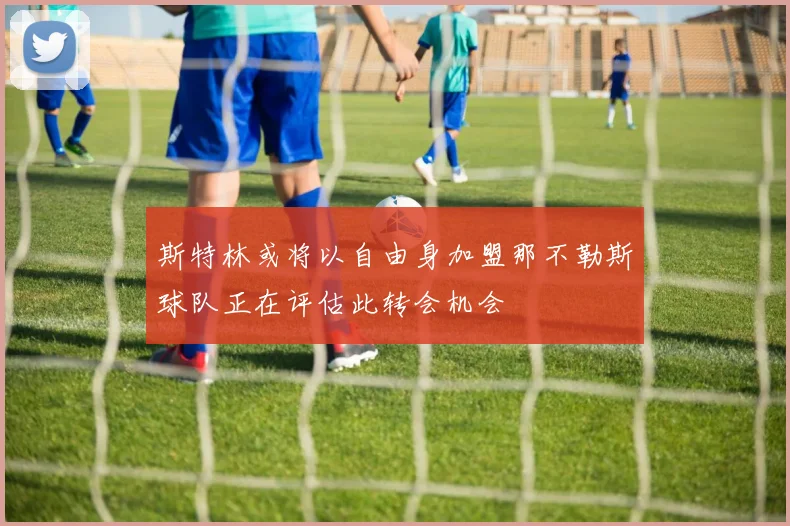 斯特林或将以自由身加盟那不勒斯球队正在评估此转会机会