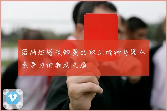 若纳坦塔谈鲍曼的职业精神与团队竞争力的激发之道