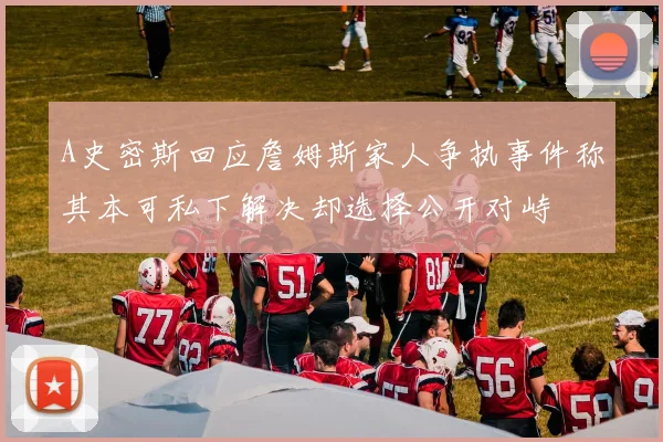 A史密斯回应詹姆斯家人争执事件称其本可私下解决却选择公开对峙