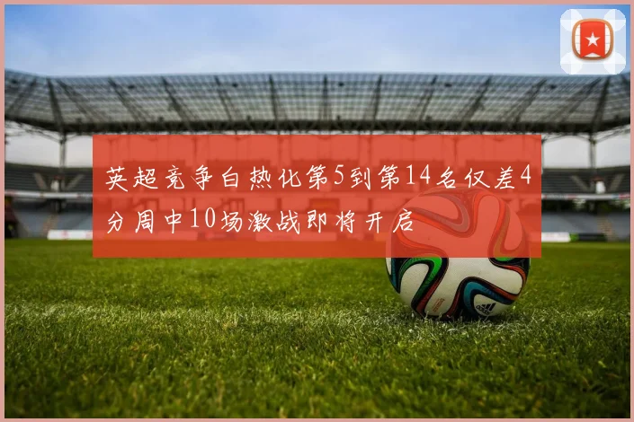 英超竞争白热化第5到第14名仅差4分周中10场激战即将开启