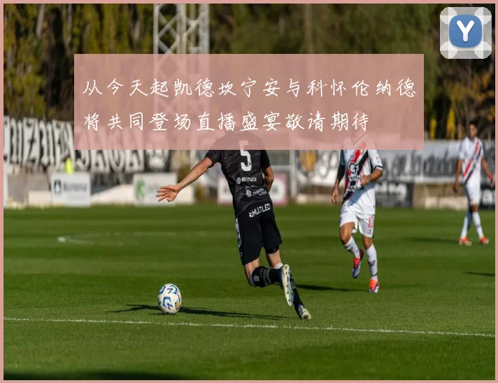 从今天起凯德坎宁安与科怀伦纳德将共同登场直播盛宴敬请期待
